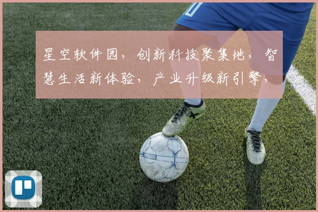 星空软件园，创新科技聚集地，智慧生活新体验，产业升级新引擎，三网融合新典范。
