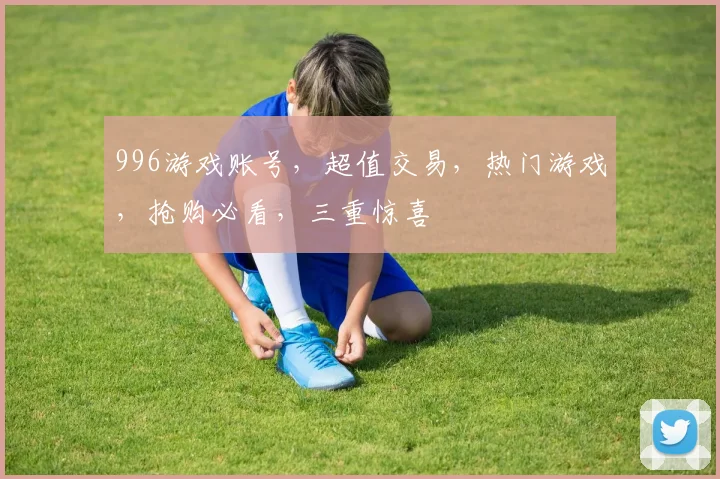 996游戏账号，超值交易，热门游戏，抢购必看，三重惊喜