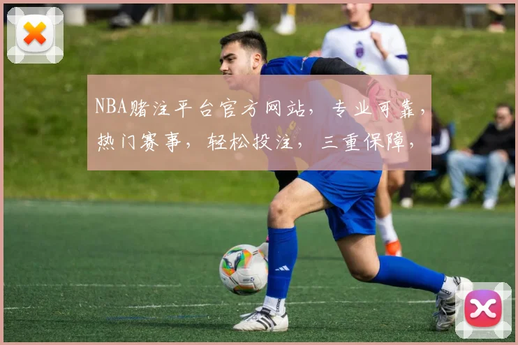 NBA赌注平台官方网站，专业可靠，热门赛事，轻松投注，三重保障，尽享精彩