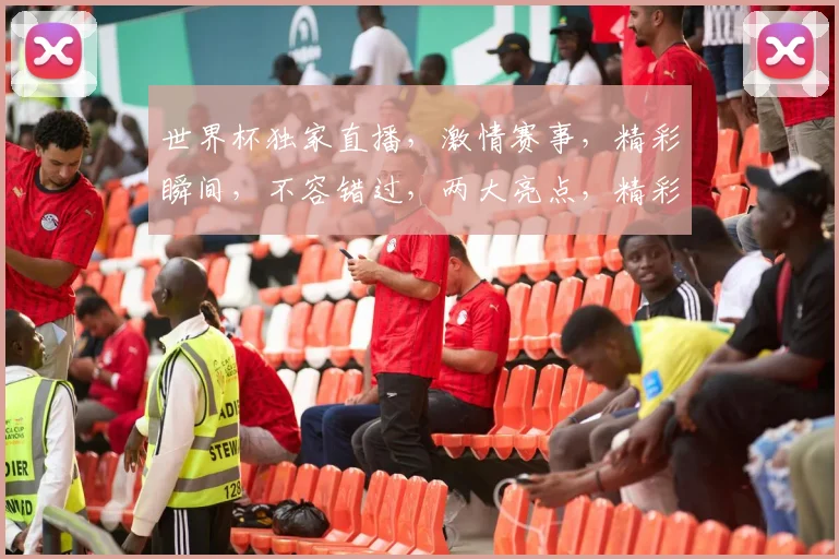 世界杯独家直播，激情赛事，精彩瞬间，不容错过，两大亮点，精彩纷呈，尽在眼前