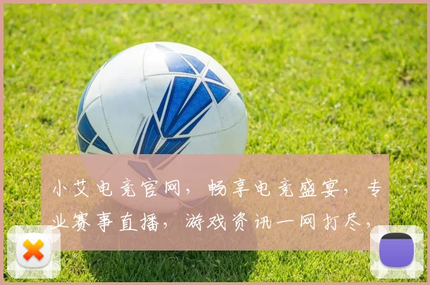 小艾电竞官网，畅享电竞盛宴，专业赛事直播，游戏资讯一网打尽，三重福利等你来