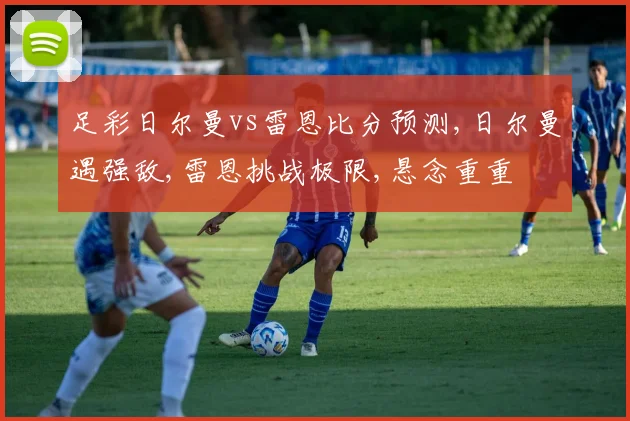 足彩日尔曼vs雷恩比分预测,日尔曼遇强敌,雷恩挑战极限,悬念重重