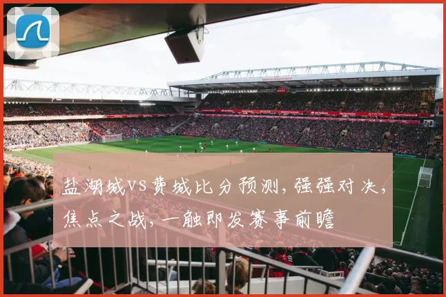 盐湖城vs费城比分预测,强强对决,焦点之战,一触即发赛事前瞻