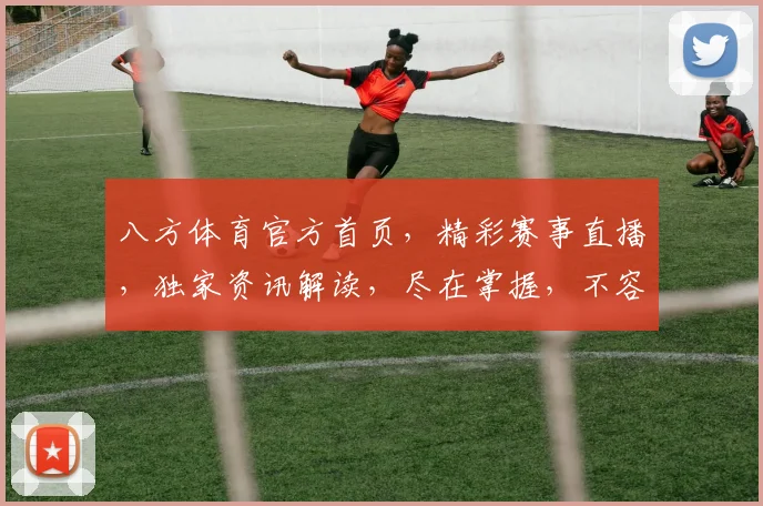 八方体育官方首页，精彩赛事直播，独家资讯解读，尽在掌握，不容错过