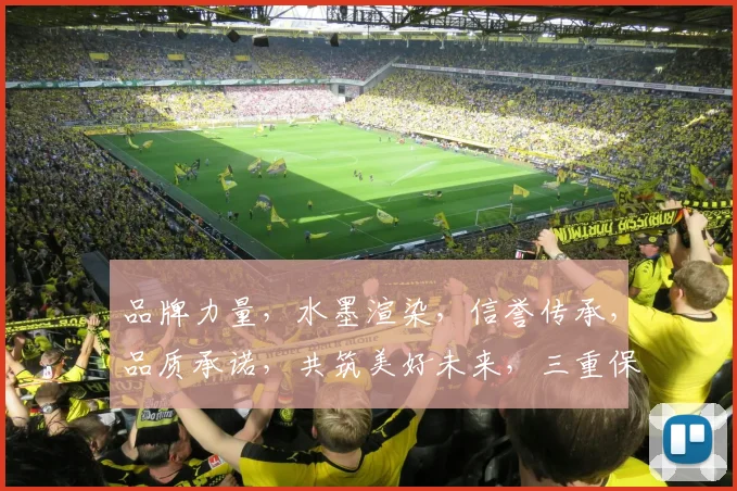 品牌力量，水墨渲染，信誉传承，品质承诺，共筑美好未来，三重保障，值得信赖。