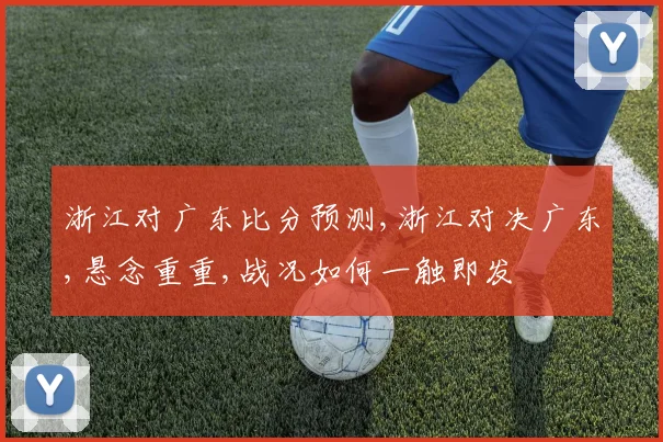 浙江对广东比分预测,浙江对决广东,悬念重重,战况如何一触即发