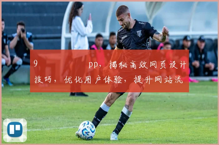 9鍗氬畼鏂筧pp，揭秘高效网页设计技巧，优化用户体验，提升网站流量