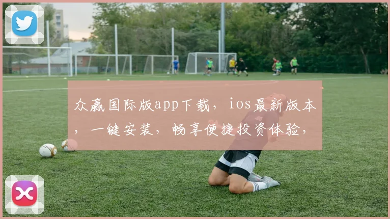 众赢国际版app下载，ios最新版本，一键安装，畅享便捷投资体验，三步轻松获取