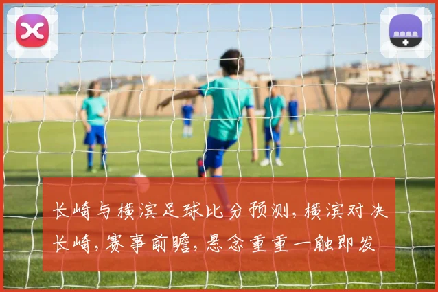 长崎与横滨足球比分预测,横滨对决长崎,赛事前瞻,悬念重重一触即发
